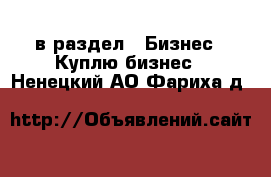  в раздел : Бизнес » Куплю бизнес . Ненецкий АО,Фариха д.